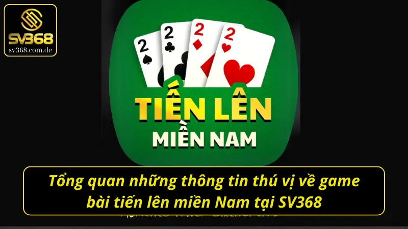 Những thông tin tổng quan thú vị về game bài tiến lên miền Nam SV368