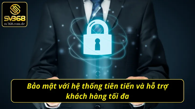 Bảo mật với hệ thống tiên tiến và hỗ trợ khách hàng tối đa tiến lên miền nam SV368